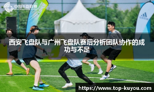 西安飞盘队与广州飞盘队赛后分析团队协作的成功与不足
